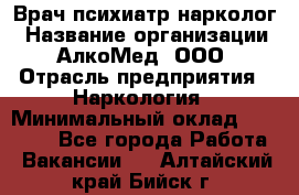 Врач психиатр-нарколог › Название организации ­ АлкоМед, ООО › Отрасль предприятия ­ Наркология › Минимальный оклад ­ 90 000 - Все города Работа » Вакансии   . Алтайский край,Бийск г.